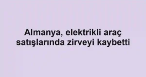 Almanya, elektrikli araç satışlarında zirveyi kaybetti