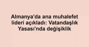 Almanya'da ana muhalefet lideri açıkladı: Vatandaşlık Yasası'nda değişiklik