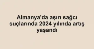 Almanya'da aşırı sağcı suçlarında 2024 yılında artış yaşandı