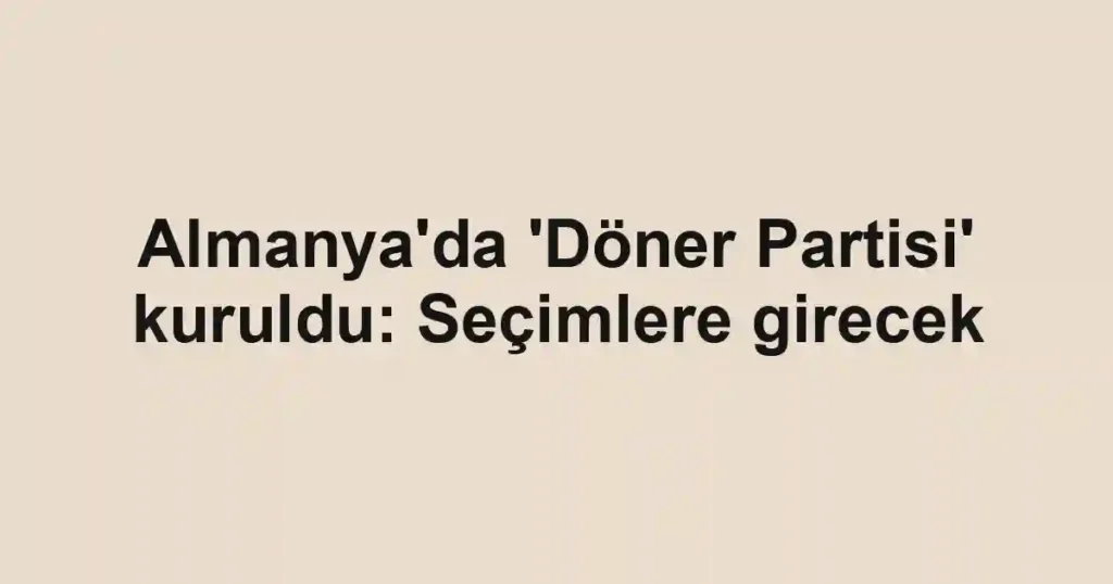 Almanya'da 'Döner Partisi' kuruldu: Seçimlere girecek