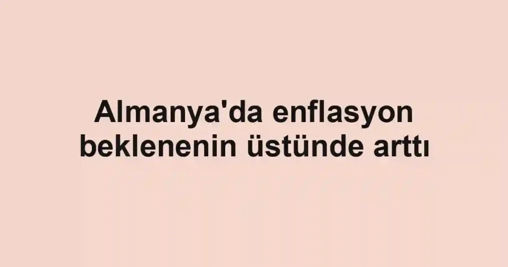 Almanya'da enflasyon beklenenin üstünde arttı