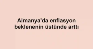 Almanya'da enflasyon beklenenin üstünde arttı