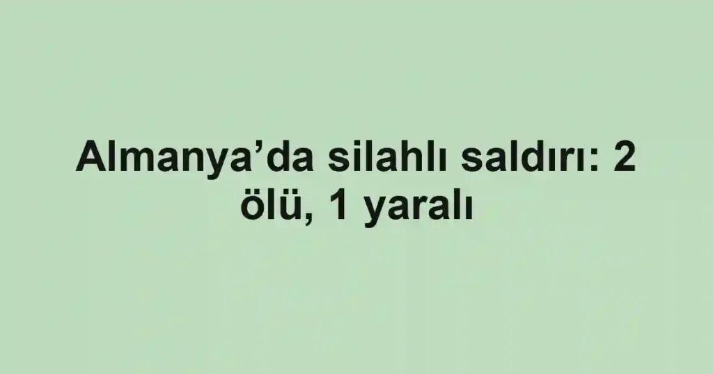 Almanya’da silahlı saldırı: 2 ölü, 1 yaralı