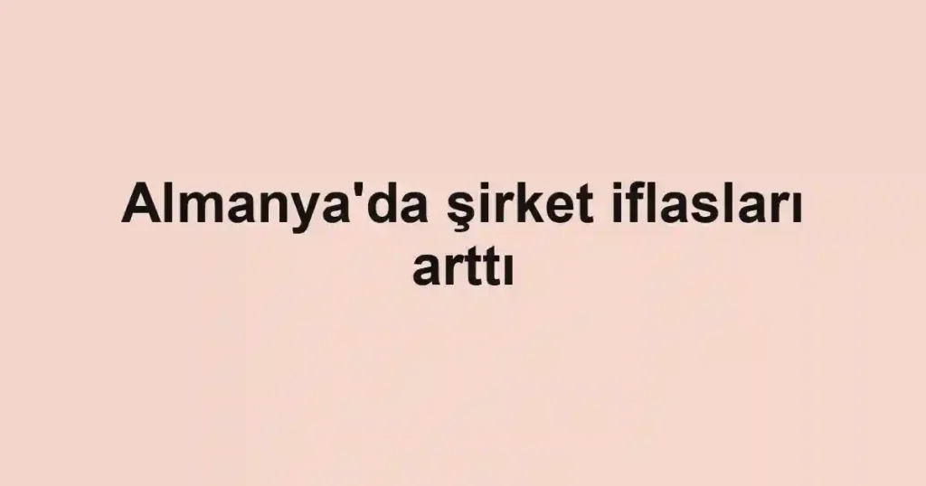 Almanya'da şirket iflasları arttı