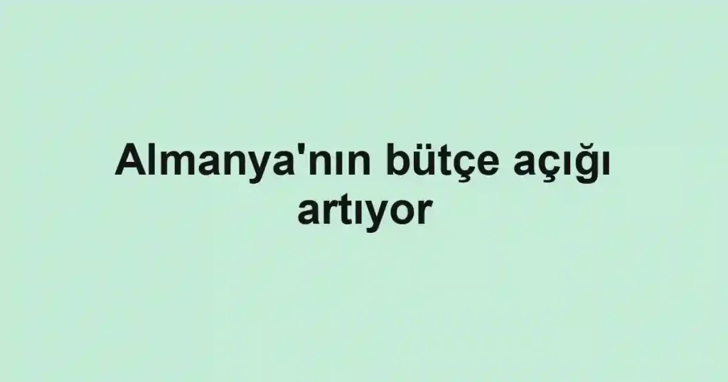 Almanya'nın bütçe açığı artıyor