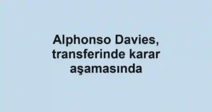 Alphonso Davies, transferinde karar aşamasında