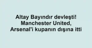 Altay Bayındır devleşti! Manchester United, Arsenal'i kupanın dışına itti