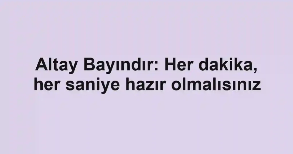 Altay Bayındır: Her dakika, her saniye hazır olmalısınız