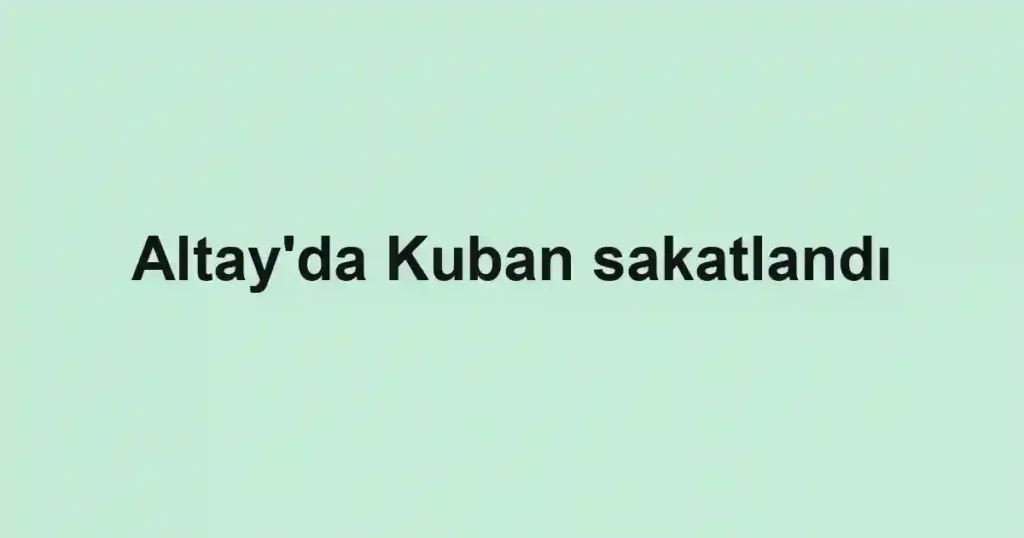 Altay'da Kuban sakatlandı