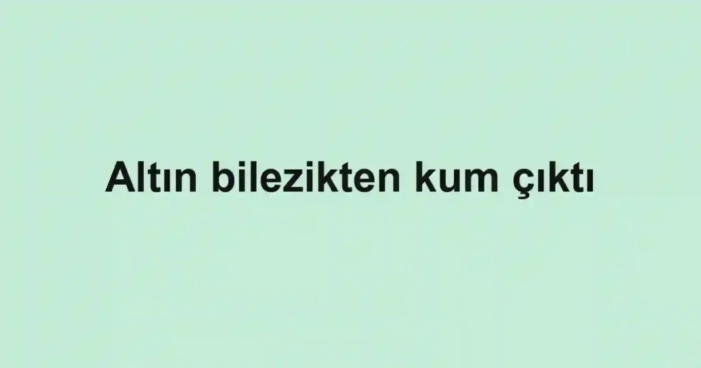 Altın bilezikten kum çıktı