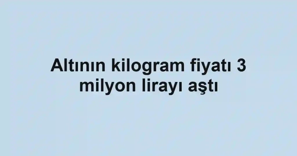 Altının kilogram fiyatı 3 milyon lirayı aştı