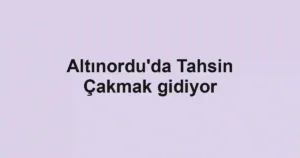 Altınordu'da Tahsin Çakmak gidiyor