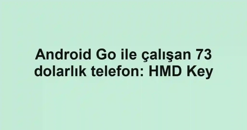 Android Go ile çalışan 73 dolarlık telefon: HMD Key