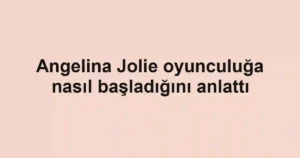 Angelina Jolie oyunculuğa nasıl başladığını anlattı