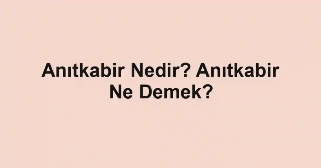 Anıtkabir Nedir? Anıtkabir Ne Demek?