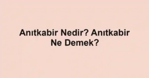 Anıtkabir Nedir? Anıtkabir Ne Demek?