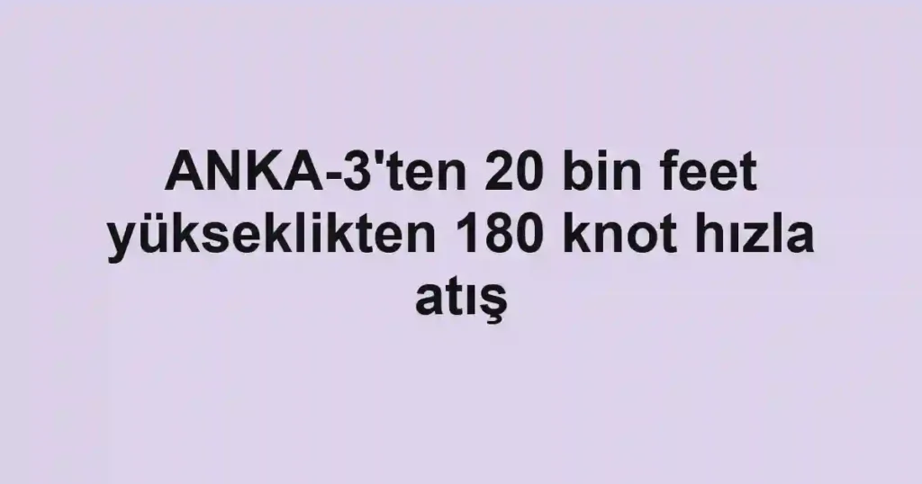 ANKA-3'ten 20 bin feet yükseklikten 180 knot hızla atış