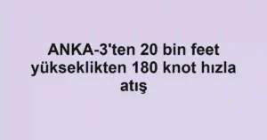 ANKA-3'ten 20 bin feet yükseklikten 180 knot hızla atış