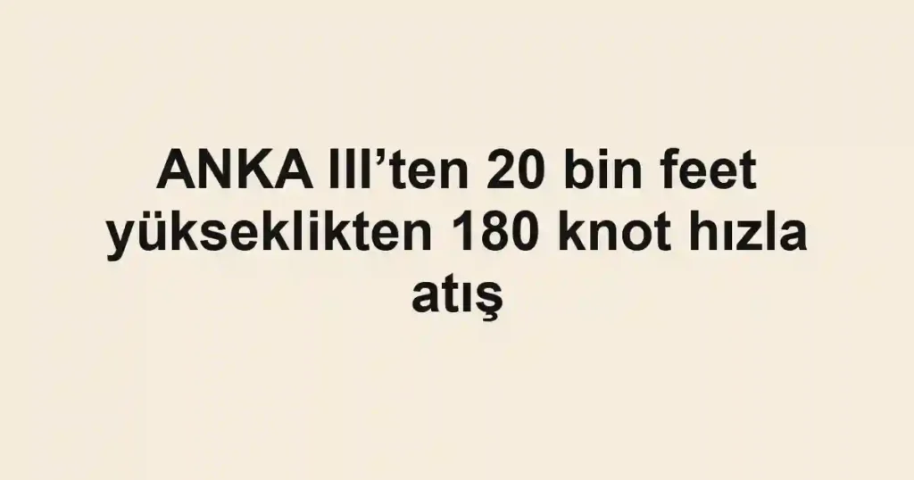 ANKA III’ten 20 bin feet yükseklikten 180 knot hızla atış