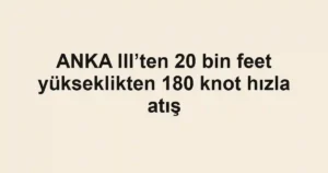 ANKA III’ten 20 bin feet yükseklikten 180 knot hızla atış
