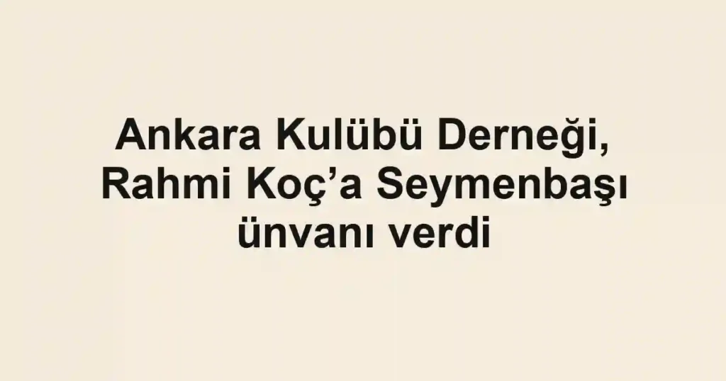 Ankara Kulübü Derneği, Rahmi Koç’a Seymenbaşı ünvanı verdi