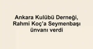 Ankara Kulübü Derneği, Rahmi Koç’a Seymenbaşı ünvanı verdi