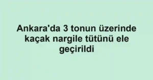 Ankara'da 3 tonun üzerinde kaçak nargile tütünü ele geçirildi