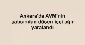 Ankara'da AVM'nin çatısından düşen işçi ağır yaralandı