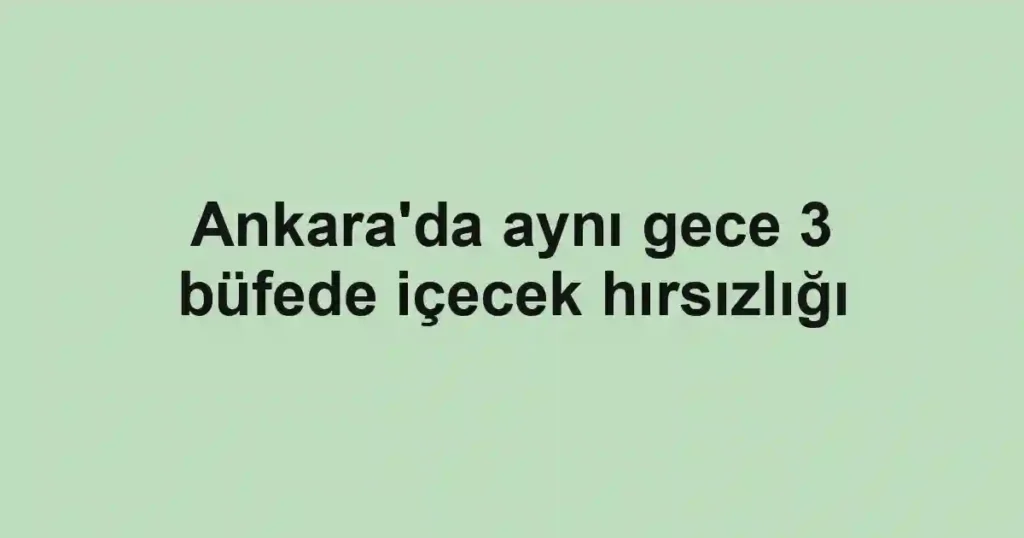 Ankara'da aynı gece 3 büfede içecek hırsızlığı