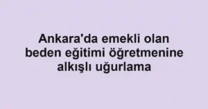 Ankara'da emekli olan beden eğitimi öğretmenine alkışlı uğurlama