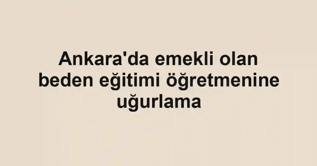 Ankara'da emekli olan beden eğitimi öğretmenine uğurlama
