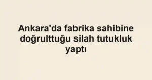 Ankara'da fabrika sahibine doğrulttuğu silah tutukluk yaptı