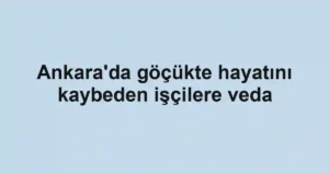 Ankara'da göçükte hayatını kaybeden işçilere veda