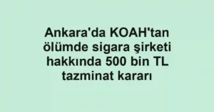 Ankara'da KOAH'tan ölümde sigara şirketi hakkında 500 bin TL tazminat kararı