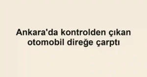 Ankara'da kontrolden çıkan otomobil direğe çarptı