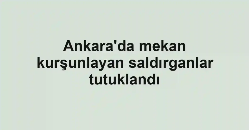 Ankara'da mekan kurşunlayan saldırganlar tutuklandı