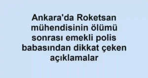Ankara'da Roketsan mühendisinin ölümü sonrası emekli polis babasından dikkat çeken açıklamalar