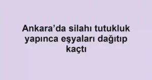 Ankara’da silahı tutukluk yapınca eşyaları dağıtıp kaçtı
