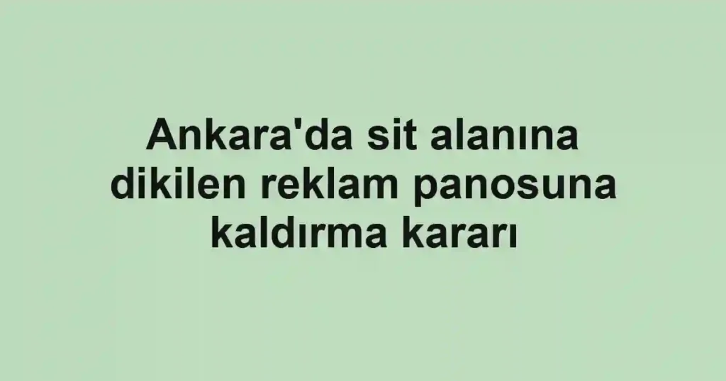Ankara'da sit alanına dikilen reklam panosuna kaldırma kararı