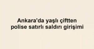 Ankara'da yaşlı çiftten polise satırlı saldırı girişimi