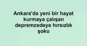 Ankara'da yeni bir hayat kurmaya çalışan depremzedeye hırsızlık şoku