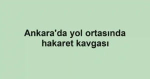 Ankara'da yol ortasında hakaret kavgası