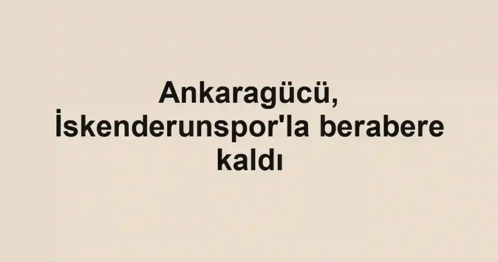 Ankaragücü, İskenderunspor'la berabere kaldı