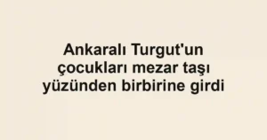 Ankaralı Turgut'un çocukları mezar taşı yüzünden birbirine girdi