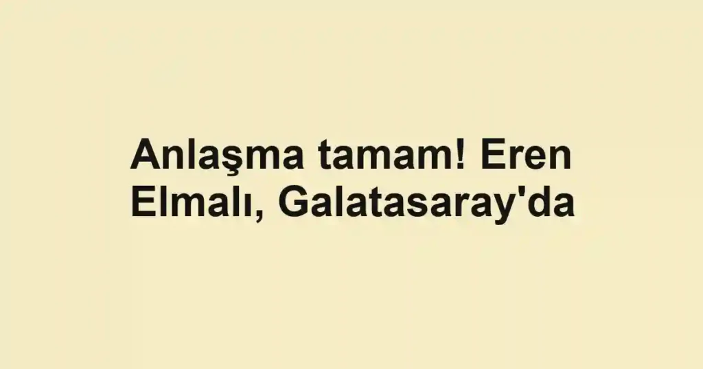Anlaşma tamam! Eren Elmalı, Galatasaray'da