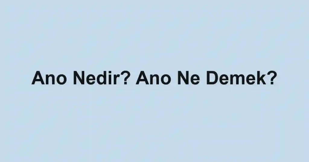 Ano Nedir? Ano Ne Demek?