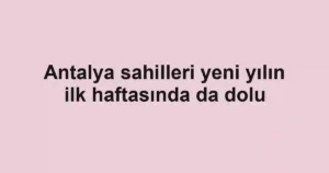 Antalya sahilleri yeni yılın ilk haftasında da dolu