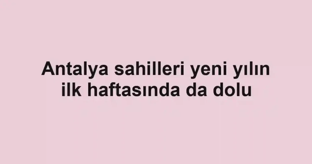 Antalya sahilleri yeni yılın ilk haftasında da dolu