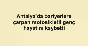 Antalya'da bariyerlere çarpan motosikletli genç hayatını kaybetti