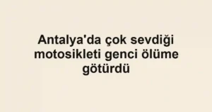 Antalya'da çok sevdiği motosikleti genci ölüme götürdü